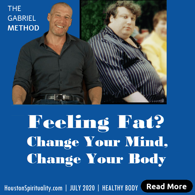 Feeling Fat, Change Your Mind, Change Your Body, Gabriel Method. July 2020