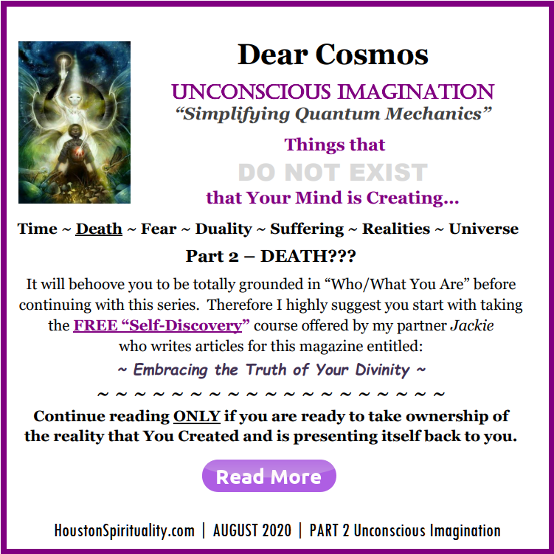 8-2020 Dear Cosmos Unconscious Imagination. Is Death Real?