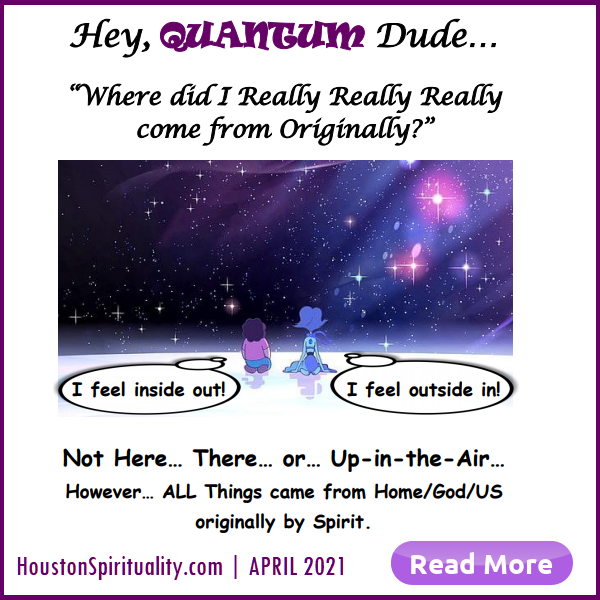 Hey Quantum Dude, Where Did I Come from?