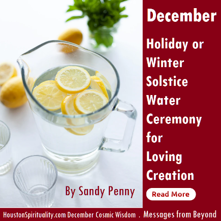 Holiday or Winter Solstice Water Ceremony for Creation. Sandy Penny. Messages from Beyond. HSM December Cosmic Wisdom