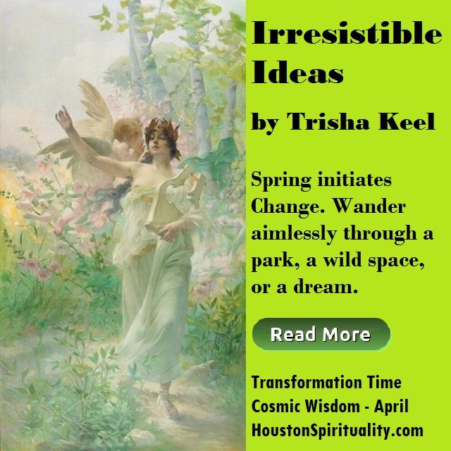 Irresistible Ideas by Trisha Keel, Transformation Time, Cosmic Wisdom April, Houston Spirituality Mag article link image
