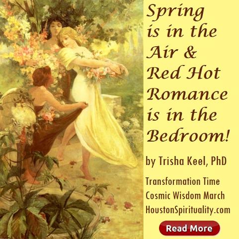 Spring is in the Air & Red Hot Romance is in the Bedroom. by Trisha Keel, March Cosmic Wisdom, Transformation Time, Houston Spirituality Mag