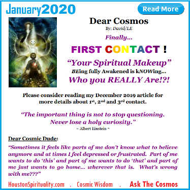 Dear Cosmos. First Contact. Your Spiritual Makeup. Houston Spirituality January 2020 Cosmic Wisdom