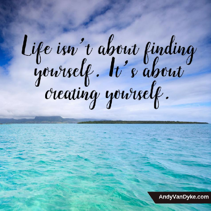 Life isn't about finding yourself. It's about creating yourself. Andy Van Dyke