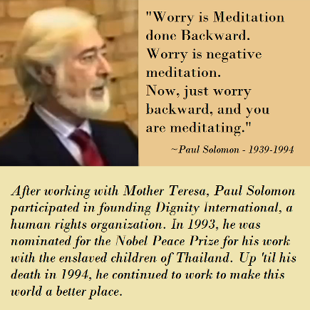 Worry is Meditation done backward. Paul Solomon