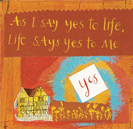 As I say yes to life, Life says yes to me.