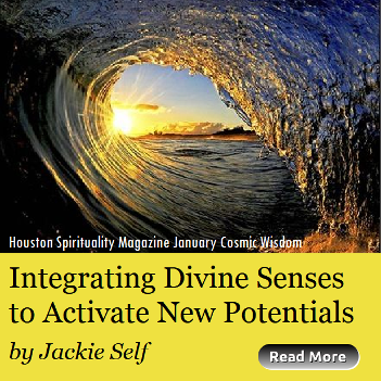 Integrating Divine Senses to Activate New Potentials by Jackie Self, Houston Spirituality Magazine January, Cosmic Wisdom, Embracing the Truth of Your Divinity