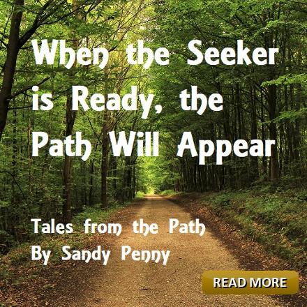 Tales from the Path: When the Seeker is Ready, the Path will Appear. Sandy Penny
