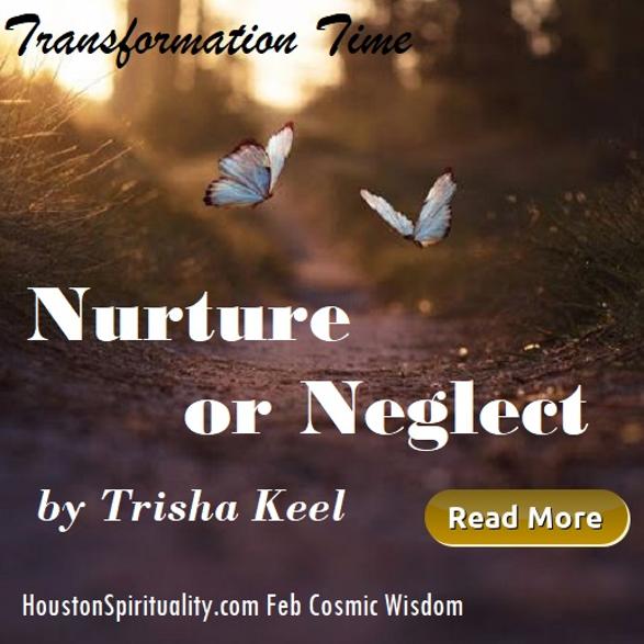 Nurture or Neglect by Trisha Keel, Transformation Time, Cosmic Wisdom, Houston Spirituality Mag, Feb.